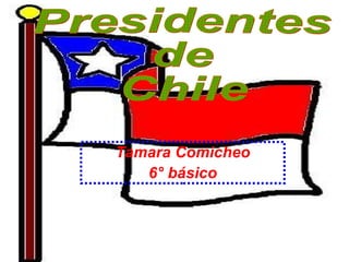 Tamara Comicheo 6° básico Presidentes  de  Chile 