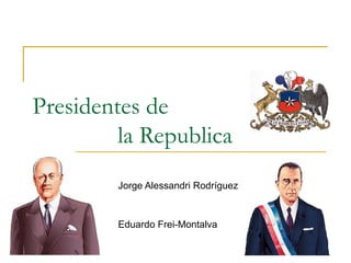 Presidentes de
         la Republica
        Jorge Alessandri Rodríguez


        Eduardo Frei-Montalva
 