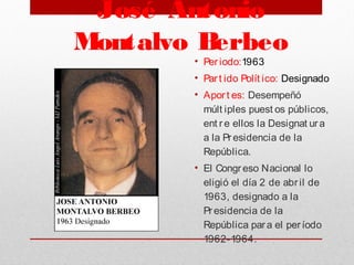 José Antonio
Montalvo Berbeo
• Per iodo:1963
• Par t ido Polít ico: Designado
• Aport es: Desempeñó
múlt iples puest os públicos,
ent r e ellos la Designat ura
a la Pr esidencia de la
República. 
• El Congr eso Nacional lo
eligió el día 2 de abril de
1963, designado a la
Pr esidencia de la
República para el período
1962-1964.
 