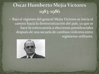  Bajo el régimen del general Mejía Victores se inicia el
camino hacia la democratización del país, ya que se
hace la convocatoria a elecciones presidenciales
después de una secuela de cambios violentos entre
regímenes militares.
 