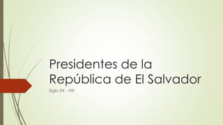 Presidentes de la 
República de El Salvador 
Siglo XX - XXI 
 