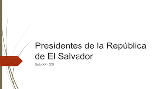 Presidentes de la República
de El Salvador
Siglo XX - XXI
 