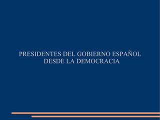 PRESIDENTES DEL GOBIERNO ESPAÑOL DESDE LA DEMOCRACIA 