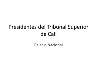 Presidentes del Tribunal Superior
de Cali
Palacio Nacional
 