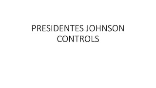 PRESIDENTES JOHNSON
CONTROLS
 
