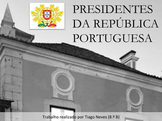 PRESIDENTES DA REPÚBLICA PORTUGUESA Trabalho realizado por Tiago Neves (8.º A) 