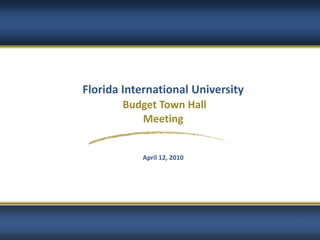 Florida International University
       Budget Town Hall
          Meeting


           April 12, 2010




                                   1
 