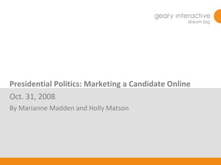 Presidential Politics: Marketing a Candidate Online Oct. 31, 2008 By Marianne Madden and Holly Matson 