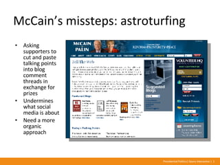 McCain’s missteps: astroturfing <ul><li>Asking supporters to cut and paste talking points into blog comment threads in exc...