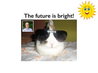 The future is bright!
 