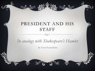 President and his Staff In analogy with Shakespeare’s Hamlet By Nicole Krasnodebski  