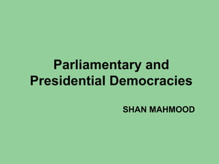 Parliamentary and
Presidential Democracies
SHAN MAHMOOD
 