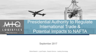 Global Network – Local People – Superior Service – Leading Technology
Presidential Authority to Regulate
International Trade &
Potential Impacts to NAFTA
September 2017
 