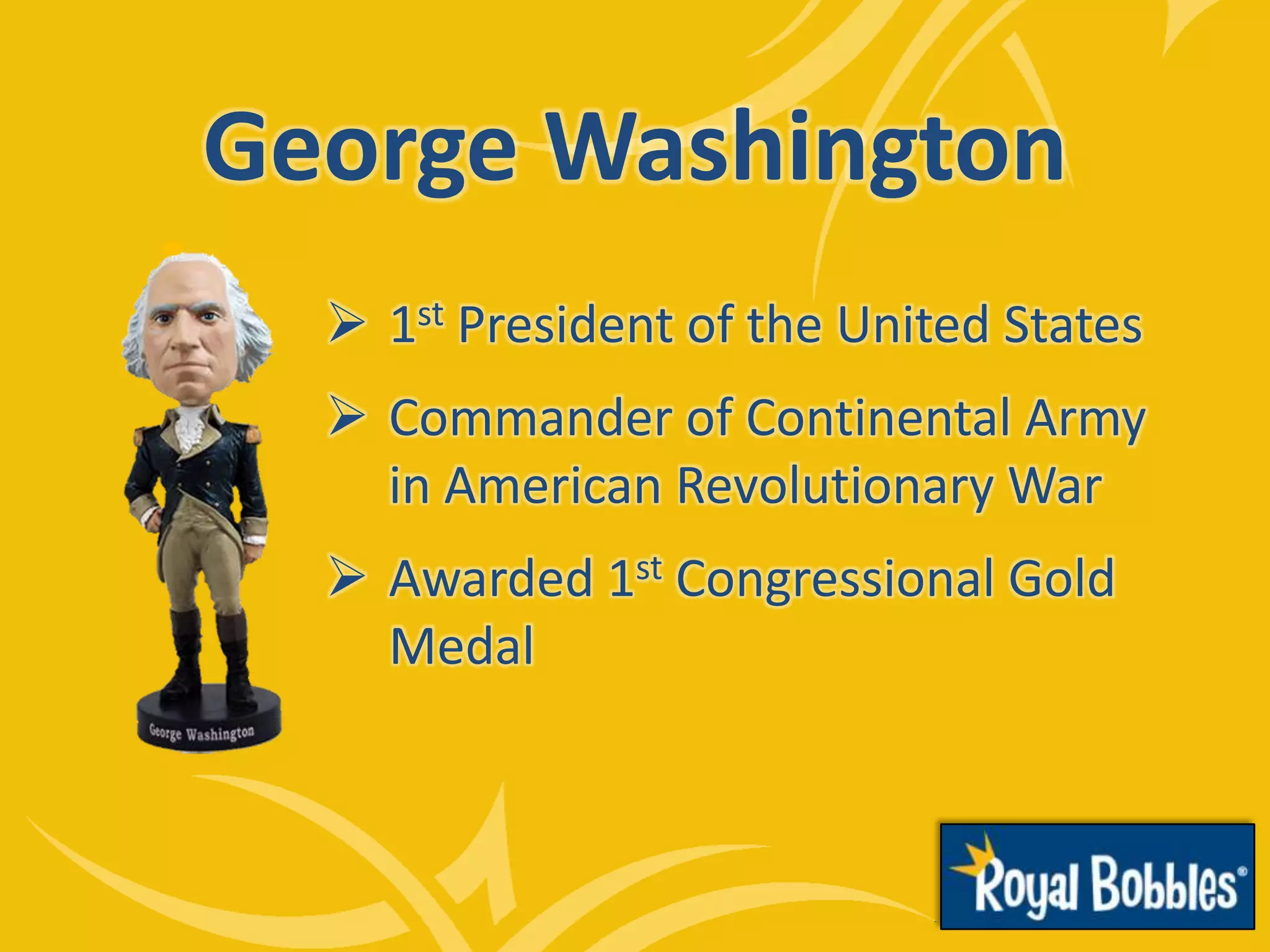 George Washington
 1st President of the United States
 Commander of Continental Army
in American Revolutionary War
 Awarded 1st Congressional Gold
Medal
 