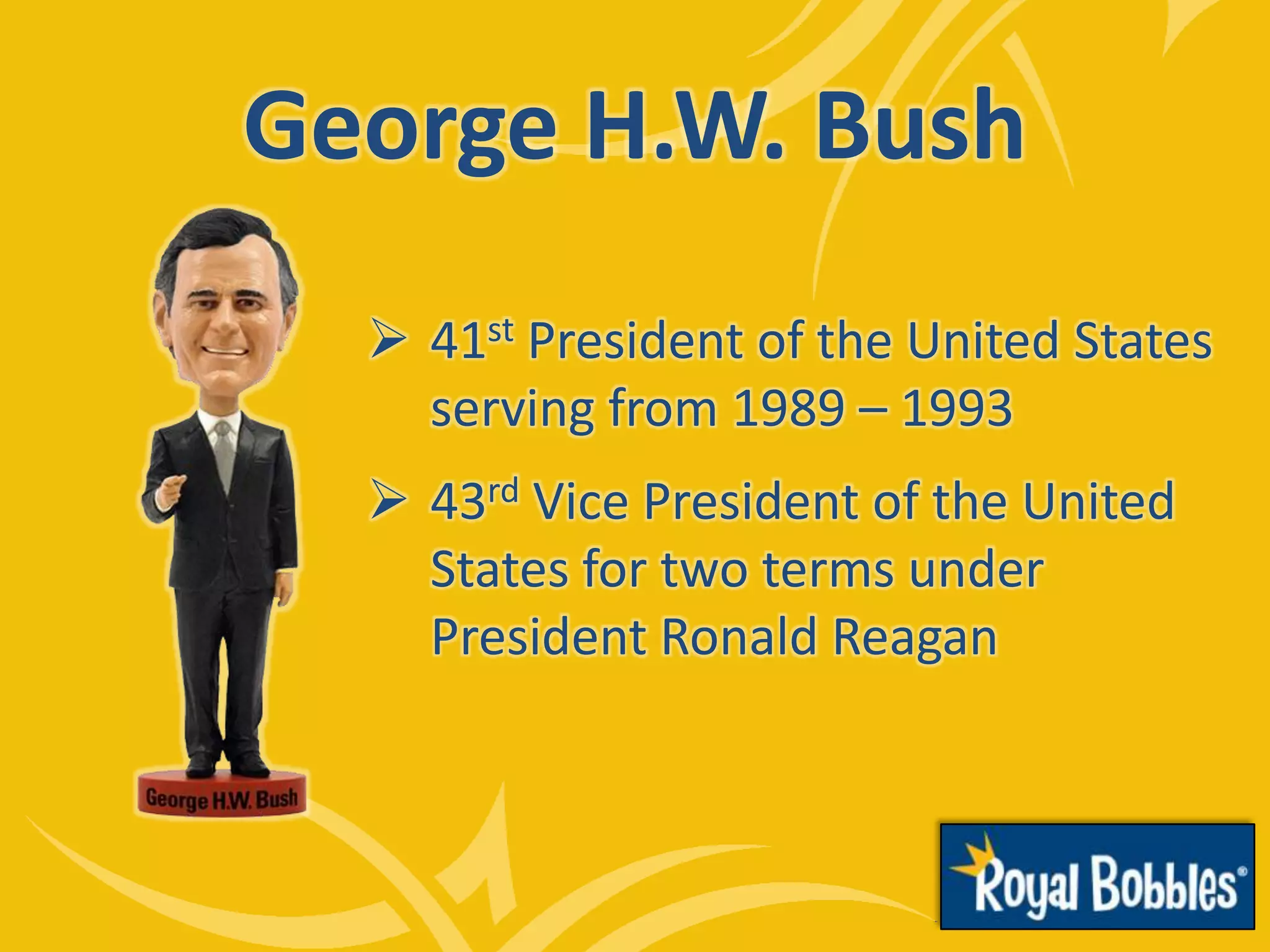 George H.W. Bush
 41st President of the United States
serving from 1989 – 1993
 43rd Vice President of the United
States for two terms under
President Ronald Reagan
 
