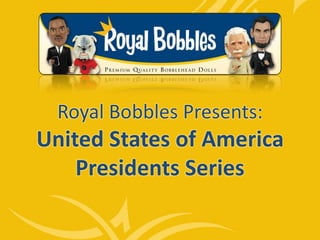 Royal Bobbles Presents:
United States of America
Presidents Series
 