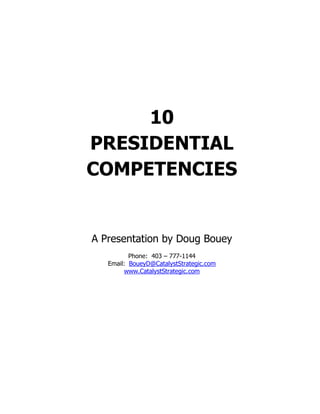 10
PRESIDENTIAL
COMPETENCIES
A Presentation by Doug Bouey
Phone: 403 – 777-1144
Email: BoueyD@CatalystStrategic.com
www.CatalystStrategic.com
 