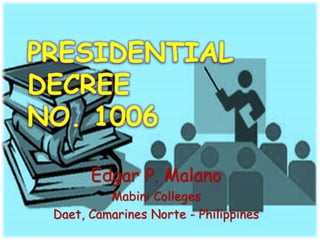 PRESIDENTIAL
DECREE
NO. 1006
Edgar P. Malano
Mabini Colleges
Daet, Camarines Norte - Philippines
 