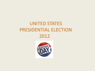 UNITED STATES
PRESIDENTIAL ELECTION
        2012
 