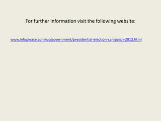 For further information visit the following website:


www.infoplease.com/us/government/presidential-election-campaign-2012.html
 