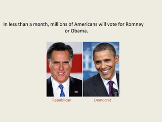 In less than a month, millions of Americans will vote for Romney
                             or Obama.




                      Republican         Democrat
 