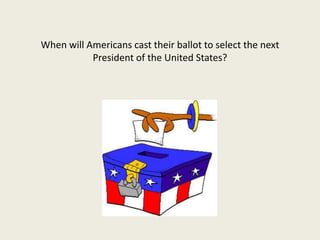 When will Americans cast their ballot to select the next
           President of the United States?
 