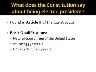  Found in Article II of the Constitution
 Basic Qualifications:
 Natural-born citizen of the United States
 At least 35 years old
 U.S. resident for 14 years
 