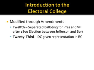  Modified through Amendments
 Twelfth – Separated balloting for Pres andVP
after 1800 Election between Jefferson and Burr
 Twenty-Third – DC given representation in EC
 
