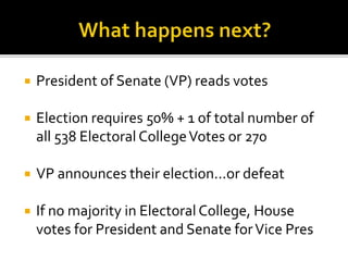  President of Senate (VP) reads votes
 Election requires 50% + 1 of total number of
all 538 Electoral CollegeVotes or 270
 VP announces their election...or defeat
 If no majority in Electoral College, House
votes for President and Senate forVice Pres
 