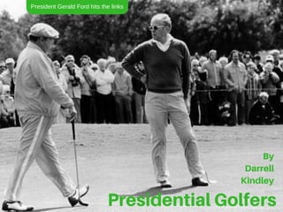 PresidentialGolfers
By
Darrell
Kindley
President Gerald Ford hits the links
 