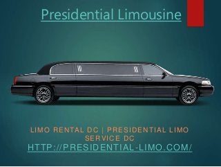 Presidential Limousine
LIMO RENTAL DC | PRESIDENTIAL LIMO
SERVICE DC
HTTP://PRESIDENTIAL-LIMO.COM/
 
