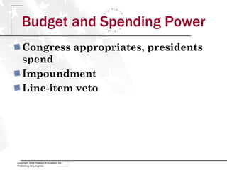 Budget and Spending Power Congress appropriates, presidents spend Impoundment Line-item veto Copyright 2009 Pearson Education, Inc., Publishing as Longman 