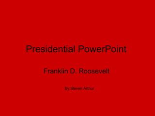 Presidential PowerPoint

    Franklin D. Roosevelt

          By Steven Arthur
 