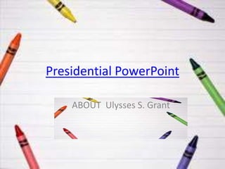 Presidential PowerPoint

    ABOUT Ulysses S. Grant
 