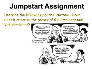 Jumpstart Assignment
Describe the following political cartoon. How
does it relate to the power of the President and
Vice President?
 