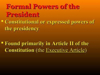 Formal Powers of the
  President
 Constitutional or expressed powers of
  the presidency

 Found primarily in Article II of the
  Constitution (the Executive Article)
 