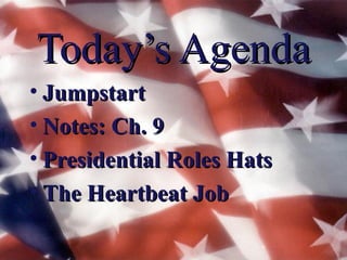 Today’s Agenda
• Jumpstart
• Notes: Ch. 9
• Presidential Roles Hats
• The Heartbeat Job
 