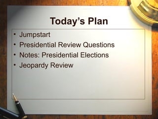 Today’s Plan
•   Jumpstart
•   Presidential Review Questions
•   Notes: Presidential Elections
•   Jeopardy Review
 