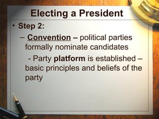 Electing a President
• Step 2:
  – Convention – political parties
    formally nominate candidates
     - Party platform is established –
    basic principles and beliefs of the
    party
 