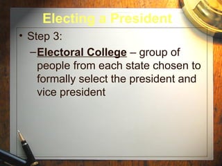 Electing a President
• Step 3:
  – Electoral College – group of
    people from each state chosen to
    formally select the president and
    vice president
 