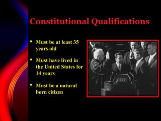 Constitutional Qualifications

 Must be at least 35
  years old

 Must have lived in
  the United States for
  14 years

 Must be a natural
  born citizen
 