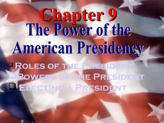 Chapter 9

Roles of the President
Powers of the President
 Electing a President
 