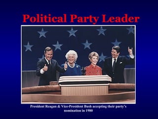 Political Party Leader
President Reagan & Vice-President Bush accepting their party’s
nomination in 1980
 