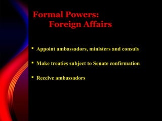 Formal Powers:
Foreign Affairs
 Appoint ambassadors, ministers and consuls
 Make treaties subject to Senate confirmation
 Receive ambassadors
 