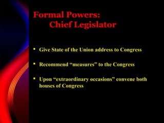 Formal Powers:
Chief Legislator
 Give State of the Union address to Congress
 Recommend “measures” to the Congress
 Upon “extraordinary occasions” convene both
houses of Congress
 