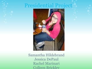 Presidential Project Samantha Hildebrand Jessica DePaul Rachel Marinari Colleen Brickley 