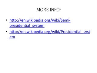 MORE INFO:
• http://en.wikipedia.org/wiki/Semi-
presidential_system
• http://en.wikipedia.org/wiki/Presidential_syst
em
 