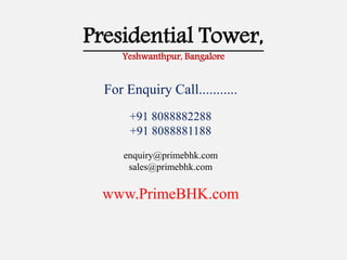 Presidential Tower,
Yeshwanthpur, Bangalore
For Enquiry Call...........
+91 8088882288
+91 8088881188
enquiry@primebhk.com
sales@primebhk.com
www.PrimeBHK.com
 