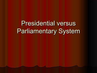 Presidential versusPresidential versus
Parliamentary SystemParliamentary System
 