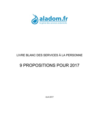 LIVRE BLANC DES SERVICES À LA PERSONNE
9 PROPOSITIONS POUR 2017
Avril 2017
 